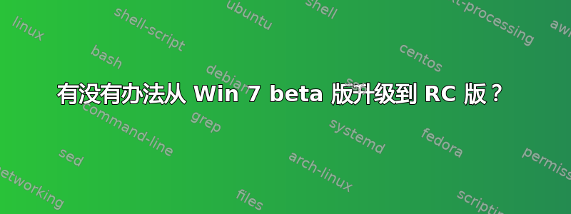 有没有办法从 Win 7 beta 版升级到 RC 版？