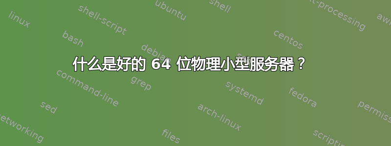 什么是好的 64 位物理小型服务器？ 