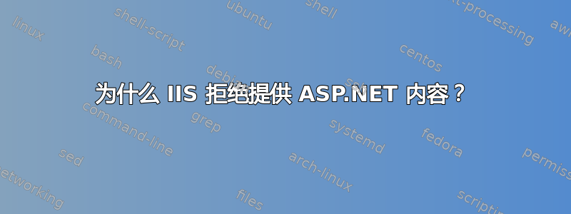 为什么 IIS 拒绝提供 ASP.NET 内容？