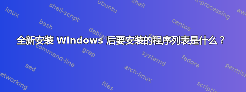 全新安装 Windows 后要安装的程序列表是什么？