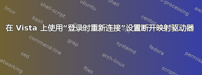 在 Vista 上使用“登录时重新连接”设置断开映射驱动器 