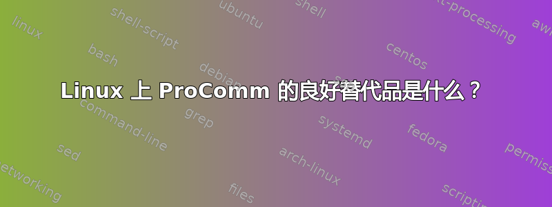 Linux 上 ProComm 的良好替代品是什么？