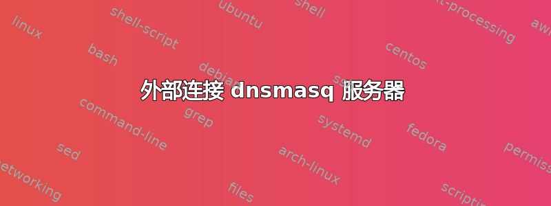 外部连接 dnsmasq 服务器