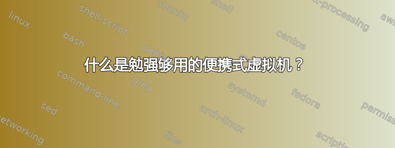 什么是勉强够用的便携式虚拟机？