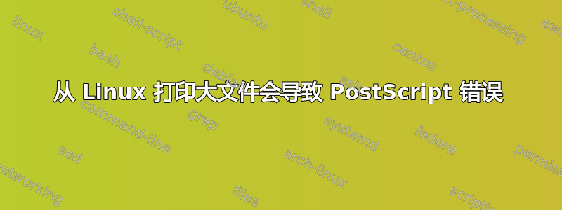 从 Linux 打印大文件会导致 PostScript 错误