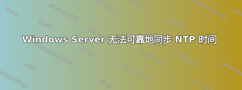 Windows Server 无法可靠地同步 NTP 时间