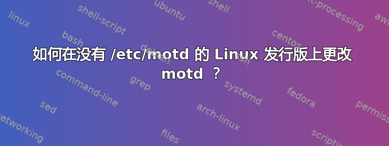 如何在没有 /etc/motd 的 Linux 发行版上更改 motd ？