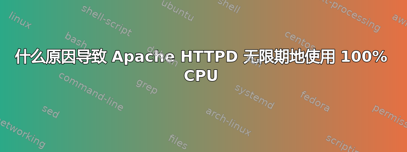 什么原因导致 Apache HTTPD 无限期地使用 100% CPU