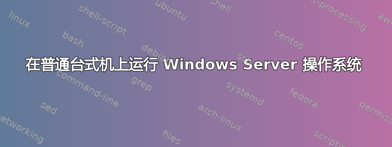 在普通台式机上运行 Windows Server 操作系统