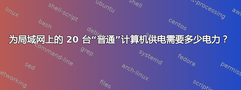 为局域网上的 20 台“普通”计算机供电需要多少电力？