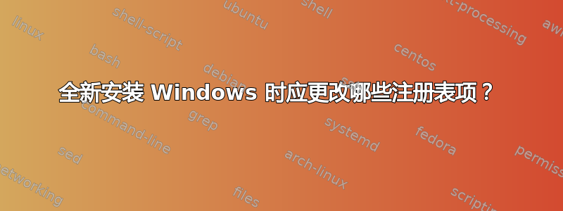 全新安装 Windows 时应更改哪些注册表项？