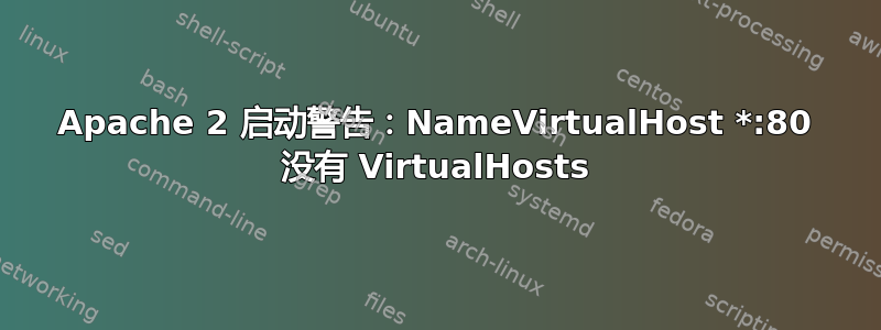 Apache 2 启动警告：NameVirtualHost *:80 没有 VirtualHosts