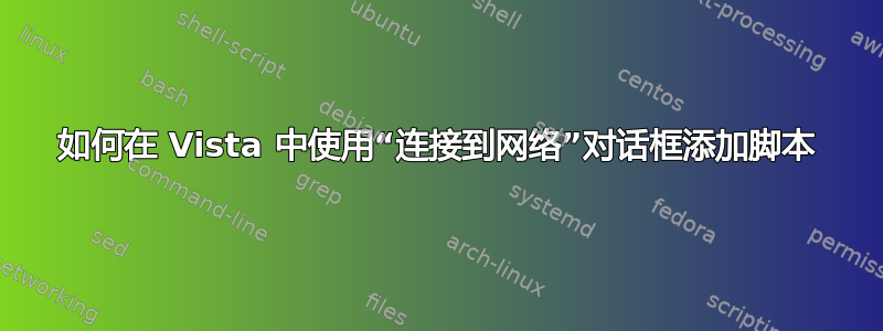 如何在 Vista 中使用“连接到网络”对话框添加脚本