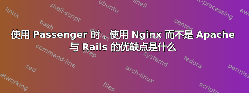 使用 Passenger 时，使用 Nginx 而不是 Apache 与 Rails 的优缺点是什么