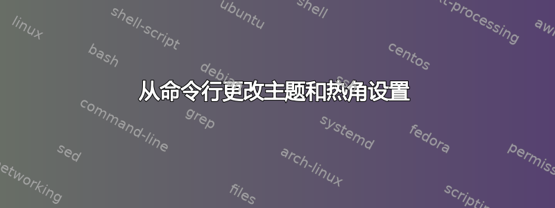 从命令行更改主题和热角设置