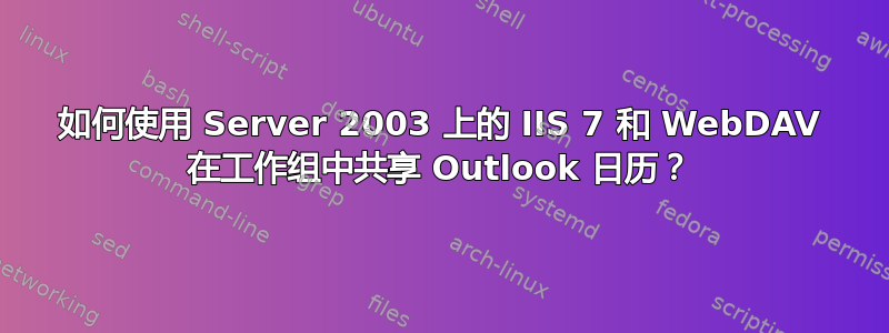 如何使用 Server 2003 上的 IIS 7 和 WebDAV 在工作组中共享 Outlook 日历？