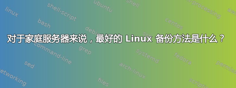 对于家庭服务器来说，最好的 Linux 备份方法是什么？