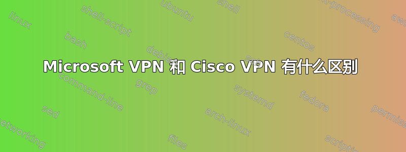 Microsoft VPN 和 Cisco VPN 有什么区别