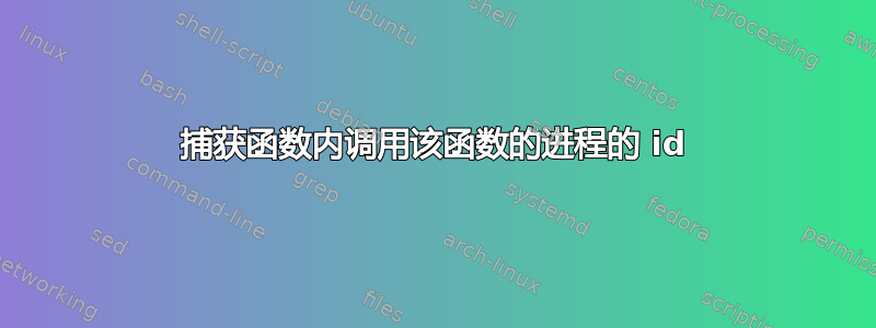 捕获函数内调用该函数的进程的 id