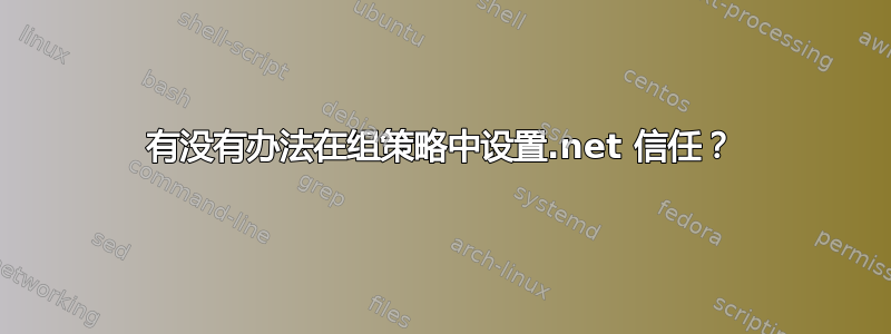 有没有办法在组策略中设置.net 信任？