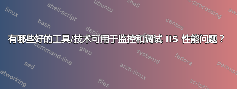 有哪些好的工具/技术可用于监控和调试 IIS 性能问题？