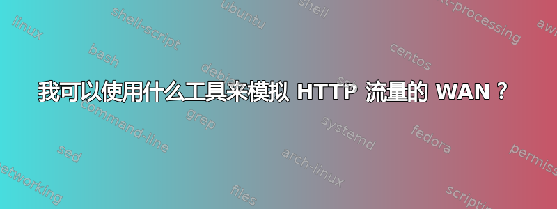 我可以使用什么工具来模拟 HTTP 流量的 WAN？