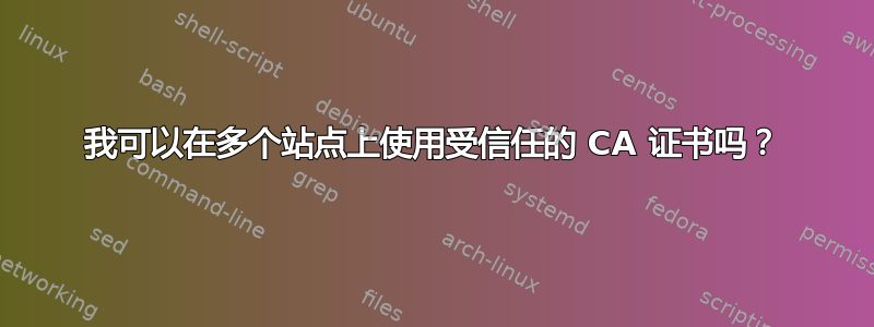 我可以在多个站点上使用受信任的 CA 证书吗？