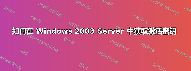 如何在 Windows 2003 Server 中获取激活密钥