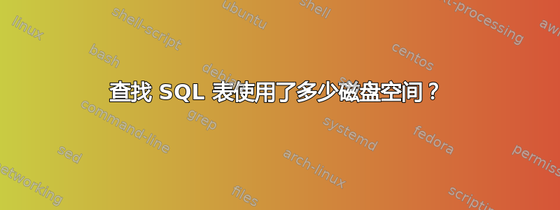 查找 SQL 表使用了多少磁盘空间？