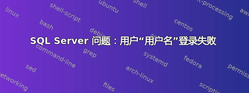 SQL Server 问题：用户“用户名”登录失败