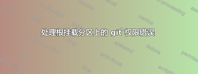 处理根挂载分区上的 git 权限错误