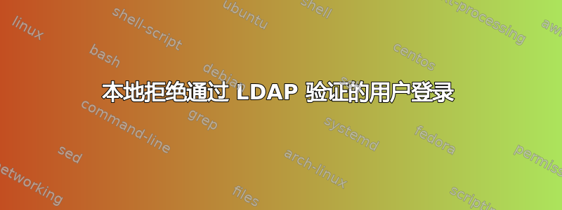 本地拒绝通过 LDAP 验证的用户登录