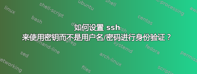 如何设置 ssh 来使用密钥而不是用户名/密码进行身份验证？