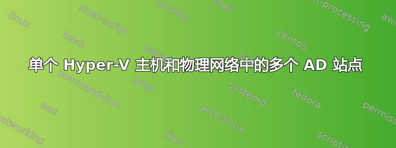 单个 Hyper-V 主机和物理网络中的多个 AD 站点