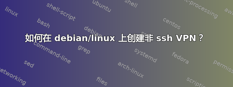 如何在 debian/linux 上创建非 ssh VPN？