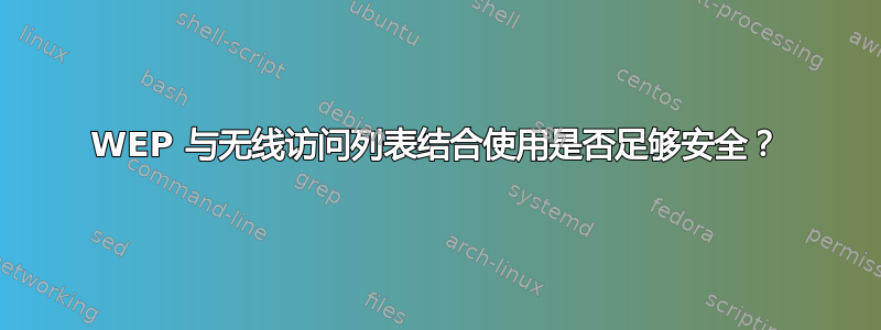 WEP 与无线访问列表结合使用是否足够安全？