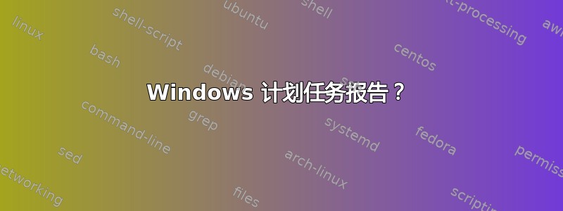 Windows 计划任务报告？