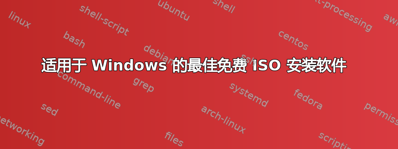 适用于 Windows 的最佳免费 ISO 安装软件 