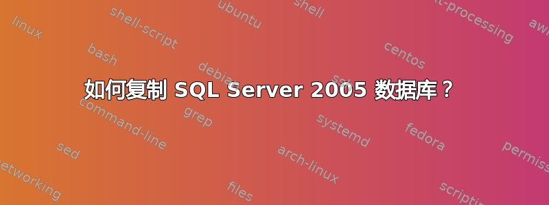 如何复制 SQL Server 2005 数据库？