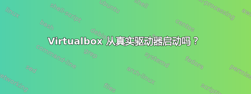 Virtualbox 从真实驱动器启动吗？