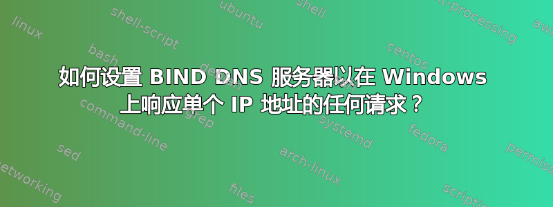 如何设置 BIND DNS 服务器以在 Windows 上响应单个 IP 地址的任何请求？