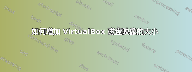 如何增加 VirtualBox 磁盘映像的大小