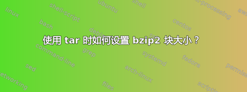 使用 tar 时如何设置 bzip2 块大小？