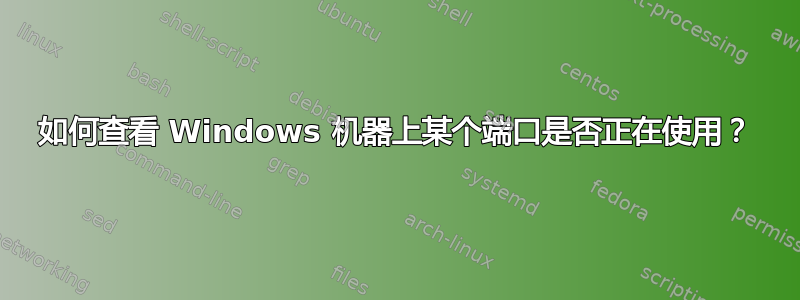 如何查看 Windows 机器上某个端口是否正在使用？