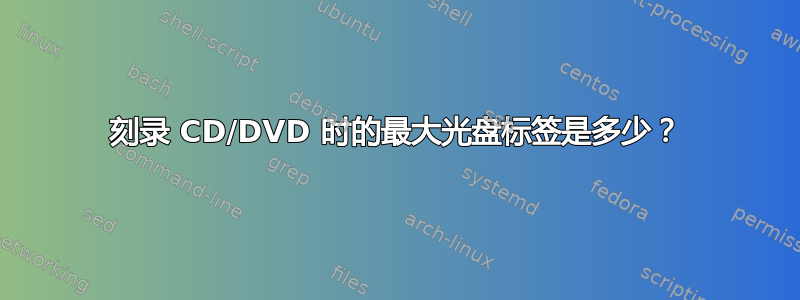 刻录 CD/DVD 时的最大光盘标签是多少？