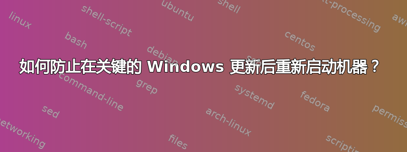 如何防止在关键的 Windows 更新后重新启动机器？