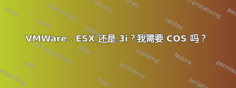 VMWare：ESX 还是 3i？我需要 COS 吗？