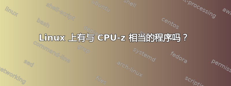 Linux 上有与 CPU-z 相当的程序吗？