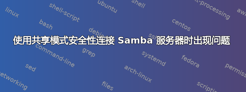 使用共享模式安全性连接 Samba 服务器时出现问题