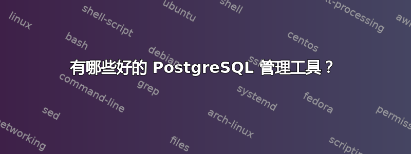 有哪些好的 PostgreSQL 管理工具？